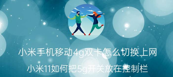 小米手机移动4g双卡怎么切换上网 小米11如何把5g开关放在控制栏？